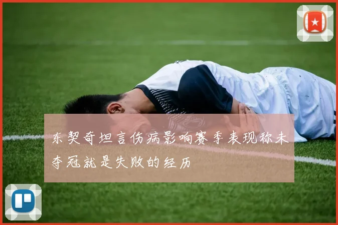 东契奇坦言伤病影响赛季表现称未夺冠就是失败的经历