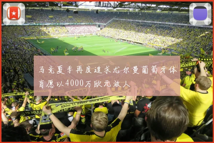 马竞夏季再度追求尤尔曼葡萄牙体育愿以4000万欧元放人