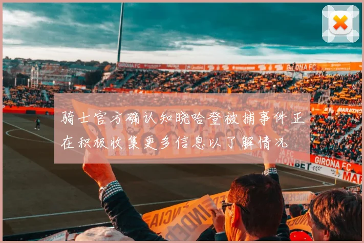 骑士官方确认知晓哈登被捕事件正在积极收集更多信息以了解情况